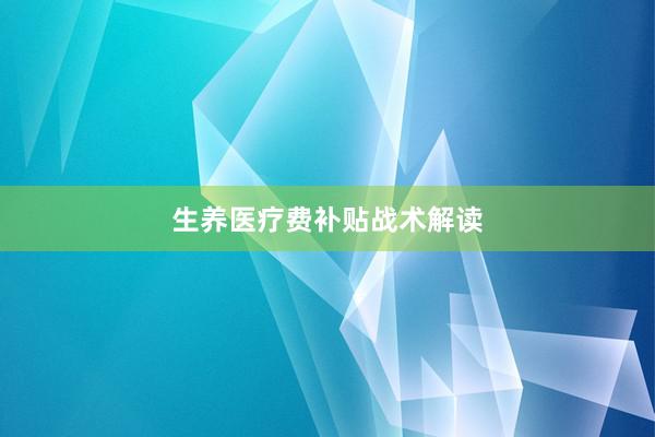 生养医疗费补贴战术解读